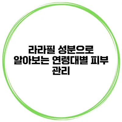 라라필 성분으로 알아보는 연령대별 피부 관리