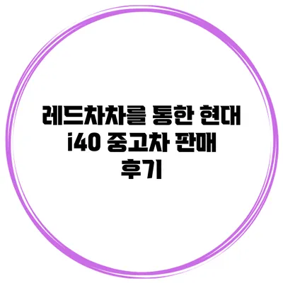 레드차차를 통한 현대 i40 중고차 판매 후기