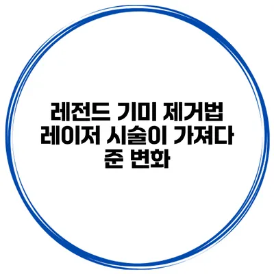 레전드 기미 제거법 레이저 시술이 가져다 준 변화