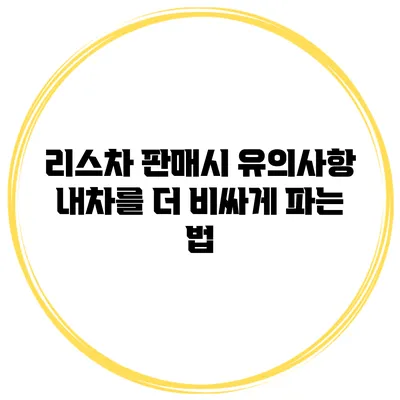 리스차 판매시 유의사항 내차를 더 비싸게 파는 법