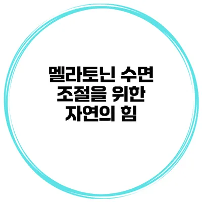 멜라토닌 수면 조절을 위한 자연의 힘