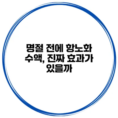 명절 전에 항노화 수액, 진짜 효과가 있을까?