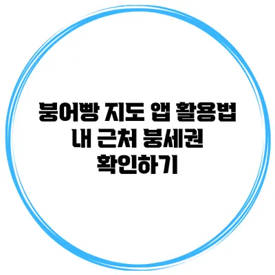 붕어빵 지도 앱 활용법: 내 근처 붕세권 확인하기