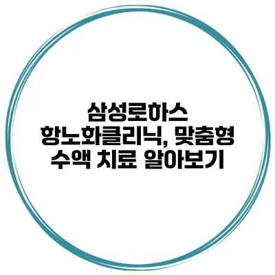 삼성로하스 항노화클리닉, 맞춤형 수액 치료 알아보기