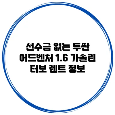 선수금 없는 투싼 어드벤처 1.6 가솔린 터보 렌트 정보