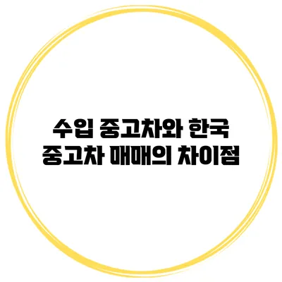 수입 중고차와 한국 중고차 매매의 차이점