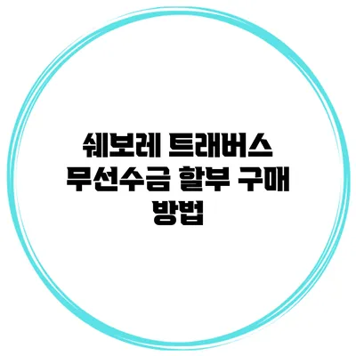쉐보레 트래버스 무선수금 할부 구매 방법