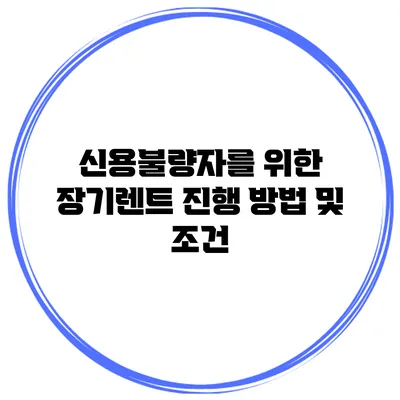 신용불량자를 위한 장기렌트 진행 방법 및 조건