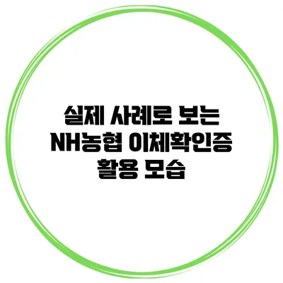 실제 사례로 보는 NH농협 이체확인증 활용 모습