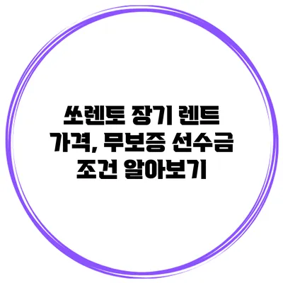 쏘렌토 장기 렌트 가격, 무보증 선수금 조건 알아보기