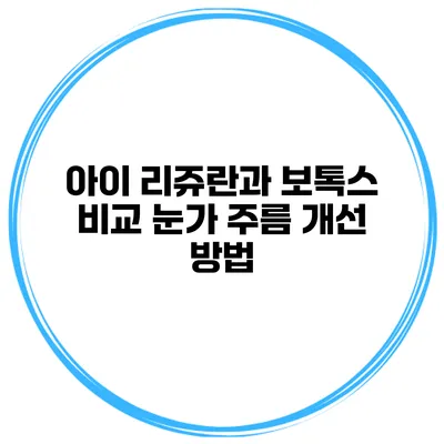 아이 리쥬란과 보톡스 비교 눈가 주름 개선 방법