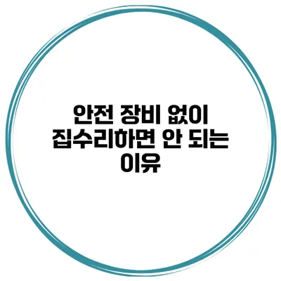 안전 장비 없이 집수리하면 안 되는 이유