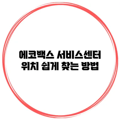 에코백스 서비스센터 위치 쉽게 찾는 방법