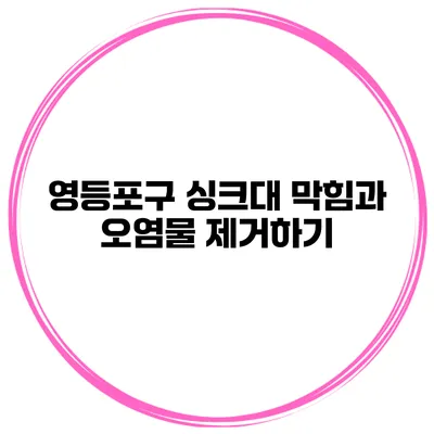 영등포구 싱크대 막힘과 오염물 제거하기