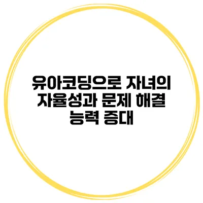 유아코딩으로 자녀의 자율성과 문제 해결 능력 증대