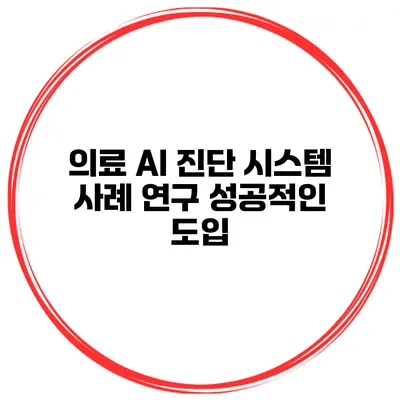 의료 AI 진단 시스템 사례 연구 성공적인 도입