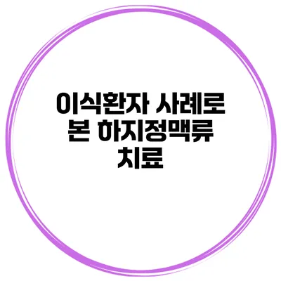 이식환자 사례로 본 하지정맥류 치료