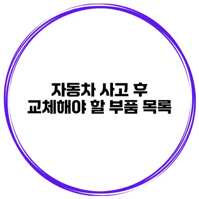 자동차 사고 후 교체해야 할 부품 목록