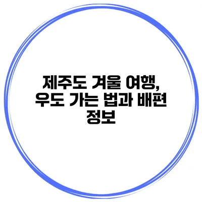 제주도 겨울 여행, 우도 가는 법과 배편 정보