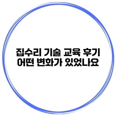 집수리 기술 교육 후기 어떤 변화가 있었나요?