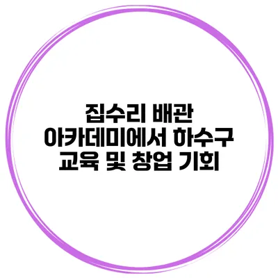 집수리 배관 아카데미에서 하수구 교육 및 창업 기회
