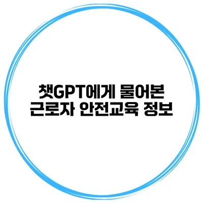 챗GPT에게 물어본 근로자 안전교육 정보