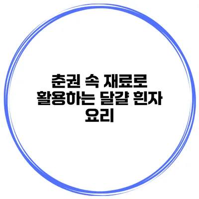 춘권 속 재료로 활용하는 달걀 흰자 요리