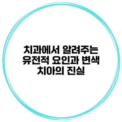 치과에서 알려주는 유전적 요인과 변색 치아의 진실