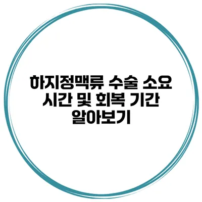 하지정맥류 수술 소요 시간 및 회복 기간 알아보기