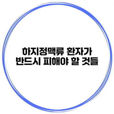 하지정맥류 환자가 반드시 피해야 할 것들