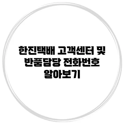 한진택배 고객센터 및 반품담당 전화번호 알아보기
