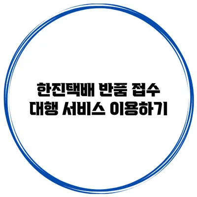 한진택배 반품 접수 대행 서비스 이용하기