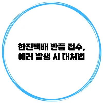 한진택배 반품 접수, 에러 발생 시 대처법