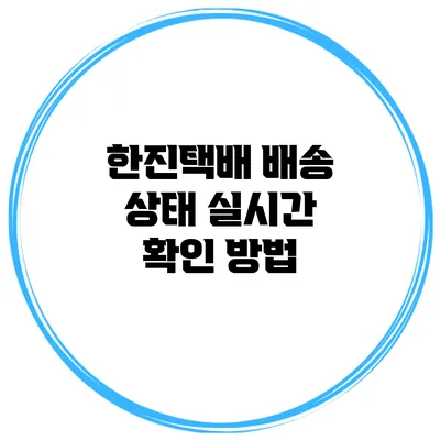 한진택배 배송 상태 실시간 확인 방법