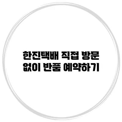 한진택배 직접 방문 없이 반품 예약하기