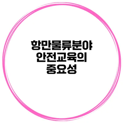 항만물류분야 안전교육의 중요성