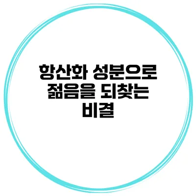 항산화 성분으로 젊음을 되찾는 비결