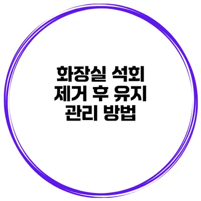 화장실 석회 제거 후 유지 관리 방법