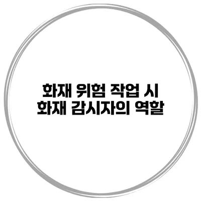 화재 위험 작업 시 화재 감시자의 역할