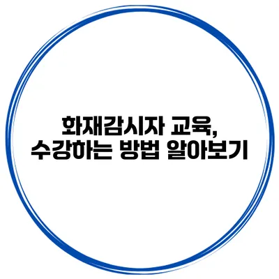 화재감시자 교육, 수강하는 방법 알아보기