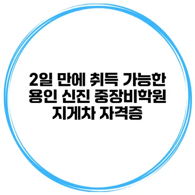 2일 만에 취득 가능한 용인 신진 중장비학원 지게차 자격증