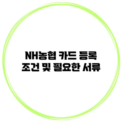 NH농협 카드 등록 조건 및 필요한 서류