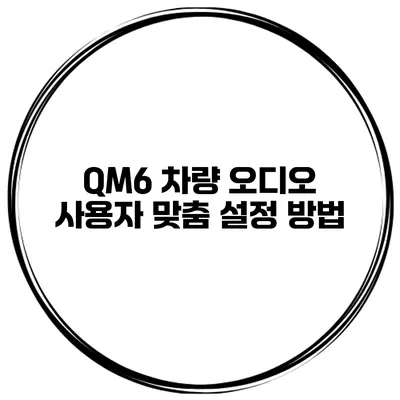 QM6 차량 오디오 사용자 맞춤 설정 방법