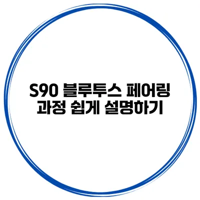 S90 블루투스 페어링 과정 쉽게 설명하기