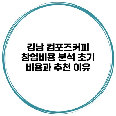 강남 컴포즈커피 창업비용 분석 초기 비용과 추천 이유