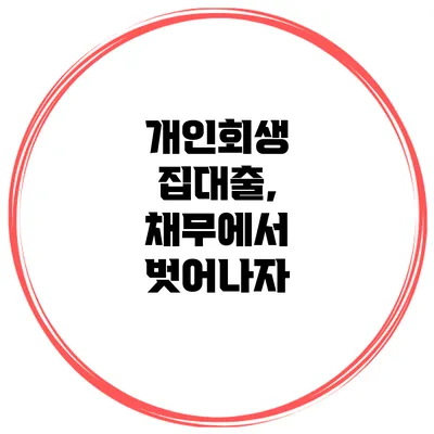 개인회생 집대출, 채무에서 벗어나자