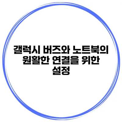 갤럭시 버즈와 노트북의 원활한 연결을 위한 설정