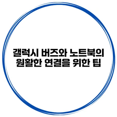 갤럭시 버즈와 노트북의 원활한 연결을 위한 팁