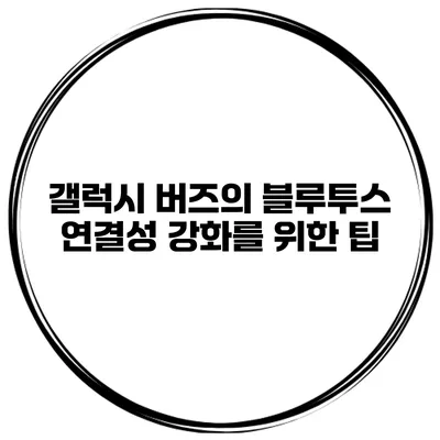 갤럭시 버즈의 블루투스 연결성 강화를 위한 팁