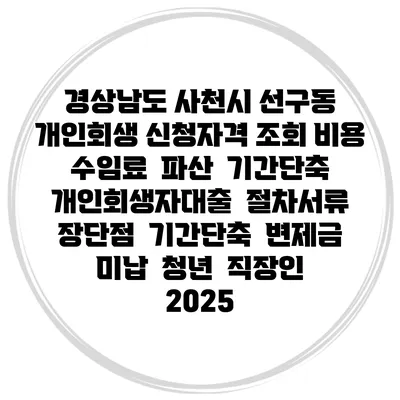 경상남도 사천시 선구동 개인회생 신청자격 조회 비용 수임료 | 파산 | 기간단축 | 개인회생자대출 | 절차서류 | 장단점 | 기간단축 | 변제금 미납 | 청년 | 직장인 2025